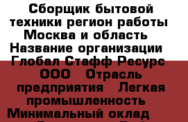 Сборщик бытовой техники(регион работы - Москва и область) › Название организации ­ Глобал Стафф Ресурс, ООО › Отрасль предприятия ­ Легкая промышленность › Минимальный оклад ­ 35 000 - Все города Работа » Вакансии   . Мордовия респ.